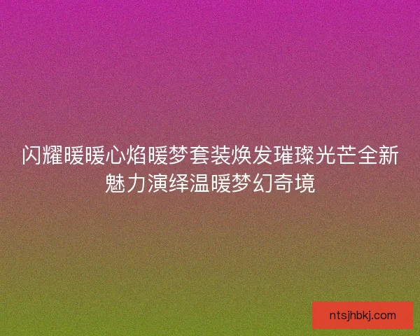 闪耀暖暖心焰暖梦套装焕发璀璨光芒全新魅力演绎温暖梦幻奇境