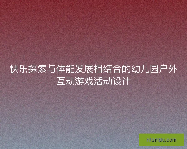 快乐探索与体能发展相结合的幼儿园户外互动游戏活动设计